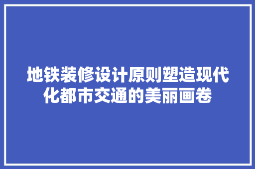 地铁装修设计原则塑造现代化都市交通的美丽画卷