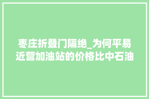 枣庄折叠门隔绝_为何平易近营加油站的价格比中石油中石化低我们找到了谜底