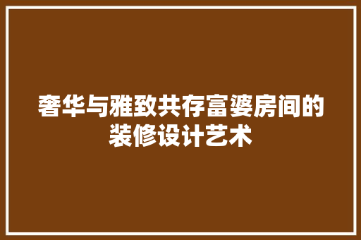 奢华与雅致共存富婆房间的装修设计艺术