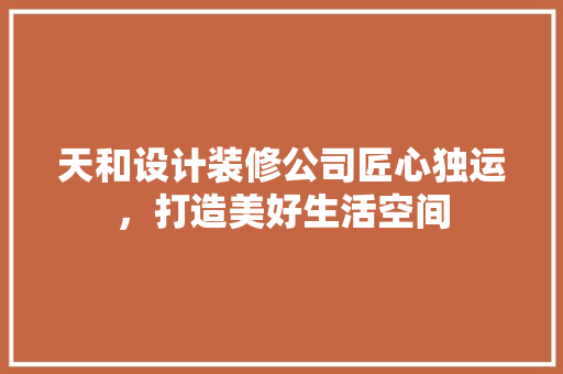 天和设计装修公司匠心独运，打造美好生活空间