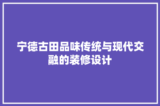 宁德古田品味传统与现代交融的装修设计 实木门