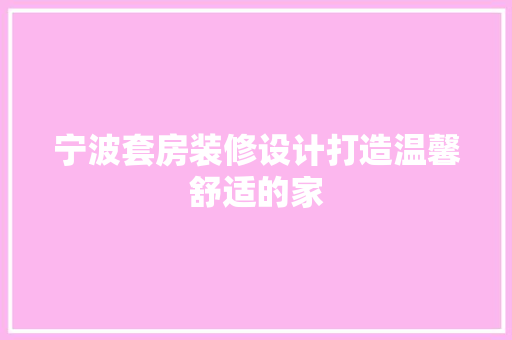 宁波套房装修设计打造温馨舒适的家