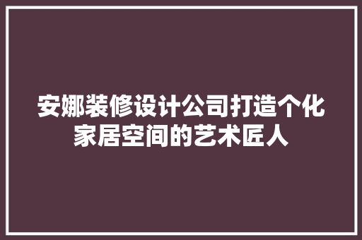 安娜装修设计公司打造个化家居空间的艺术匠人