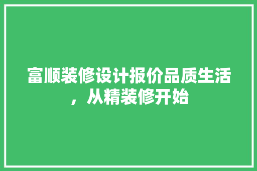 富顺装修设计报价品质生活，从精装修开始