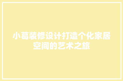 小葛装修设计打造个化家居空间的艺术之旅