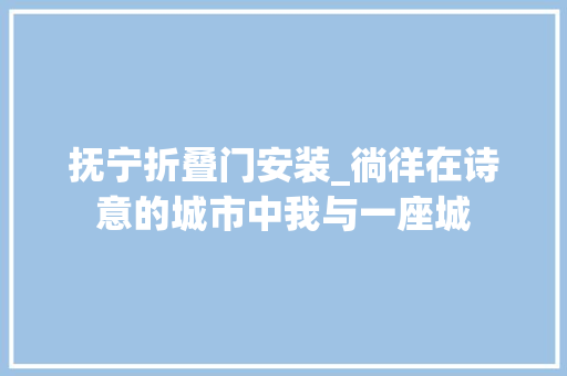 抚宁折叠门安装_徜徉在诗意的城市中我与一座城