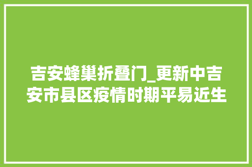 吉安蜂巢折叠门_更新中吉安市县区疫情时期平易近生诉求受理热线请收藏