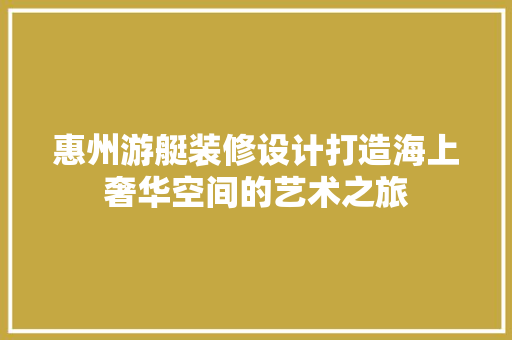 惠州游艇装修设计打造海上奢华空间的艺术之旅