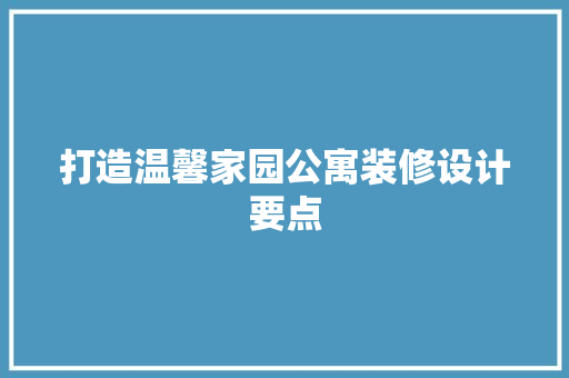 打造温馨家园公寓装修设计要点