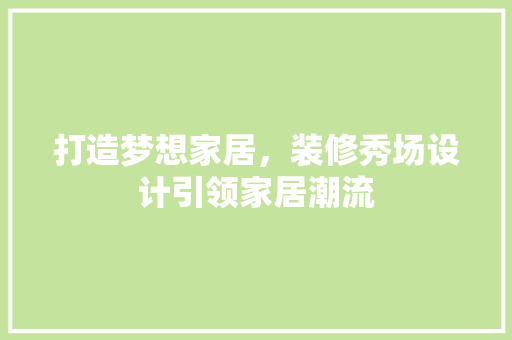 打造梦想家居，装修秀场设计引领家居潮流