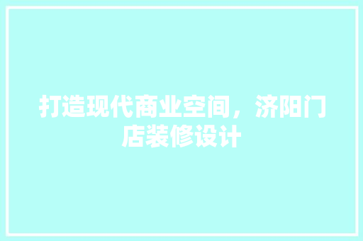 打造现代商业空间，济阳门店装修设计