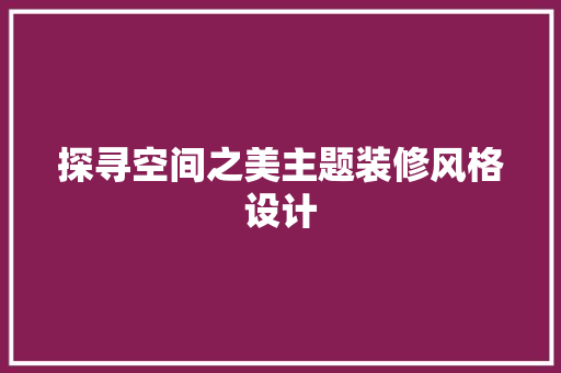 探寻空间之美主题装修风格设计