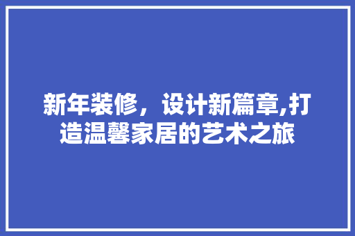新年装修，设计新篇章,打造温馨家居的艺术之旅