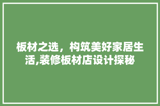 板材之选，构筑美好家居生活,装修板材店设计探秘