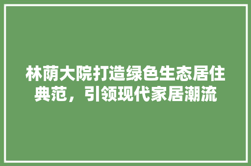 林荫大院打造绿色生态居住典范，引领现代家居潮流 铝合金门