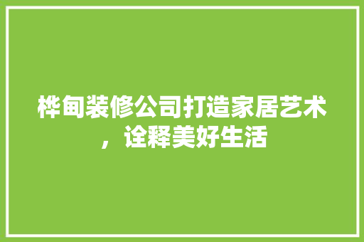 桦甸装修公司打造家居艺术，诠释美好生活