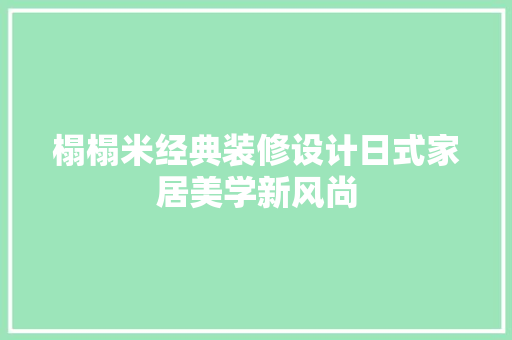 榻榻米经典装修设计日式家居美学新风尚