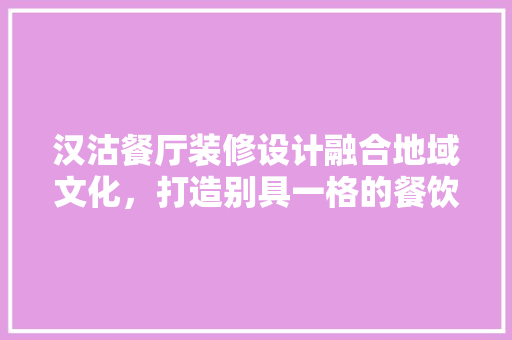 汉沽餐厅装修设计融合地域文化，打造别具一格的餐饮空间