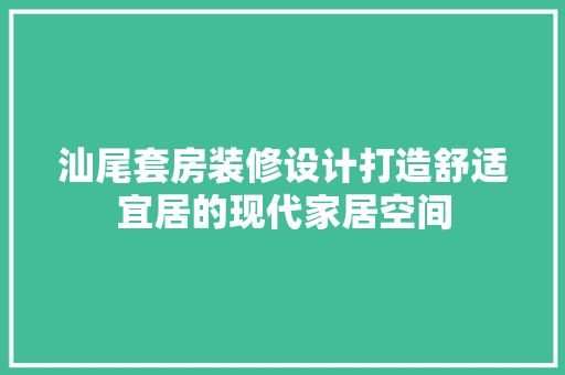汕尾套房装修设计打造舒适宜居的现代家居空间