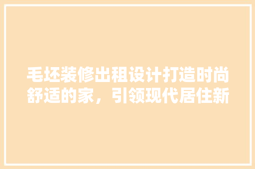 毛坯装修出租设计打造时尚舒适的家，引领现代居住新潮流
