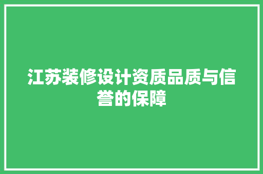 江苏装修设计资质品质与信誉的保障