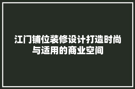 江门铺位装修设计打造时尚与适用的商业空间