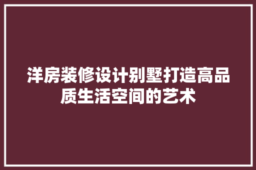 洋房装修设计别墅打造高品质生活空间的艺术