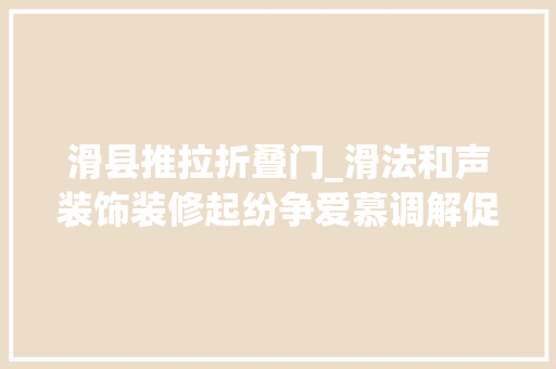 滑县推拉折叠门_滑法和声装饰装修起纷争爱慕调解促实施