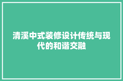 清溪中式装修设计传统与现代的和谐交融