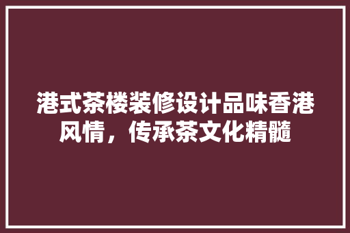 港式茶楼装修设计品味香港风情，传承茶文化精髓