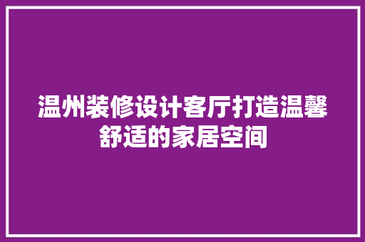 温州装修设计客厅打造温馨舒适的家居空间