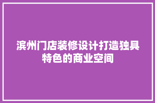 滨州门店装修设计打造独具特色的商业空间 复合门