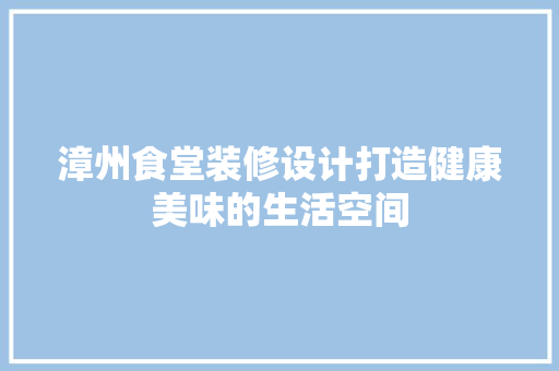 漳州食堂装修设计打造健康美味的生活空间