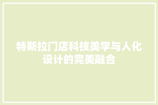 特斯拉门店科技美学与人化设计的完美融合