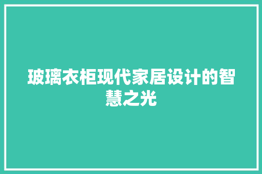 玻璃衣柜现代家居设计的智慧之光