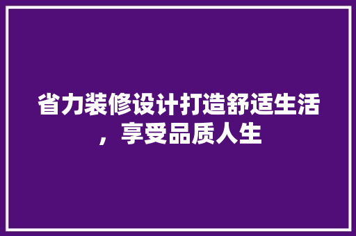 省力装修设计打造舒适生活，享受品质人生