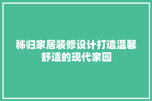 秭归家居装修设计打造温馨舒适的现代家园