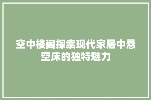 空中楼阁探索现代家居中悬空床的独特魅力