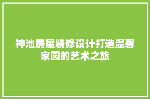 神池房屋装修设计打造温馨家园的艺术之旅