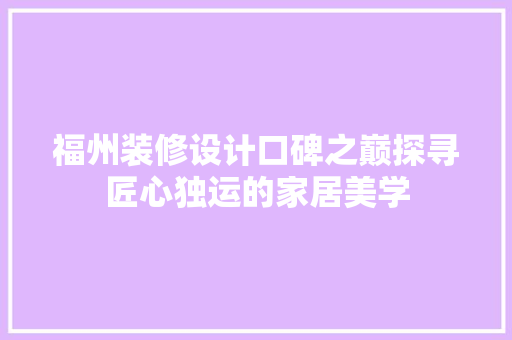 福州装修设计口碑之巅探寻匠心独运的家居美学