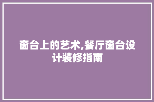 窗台上的艺术,餐厅窗台设计装修指南