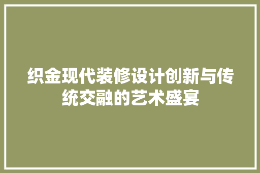 织金现代装修设计创新与传统交融的艺术盛宴