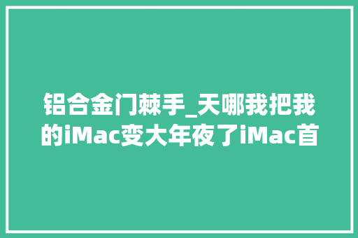 铝合金门棘手_天哪我把我的iMac变大年夜了iMac首拆献给张大年夜妈