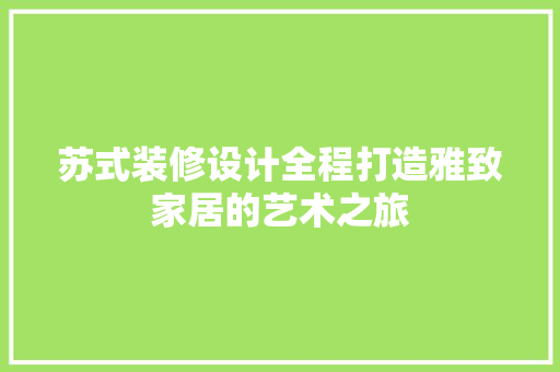 苏式装修设计全程打造雅致家居的艺术之旅