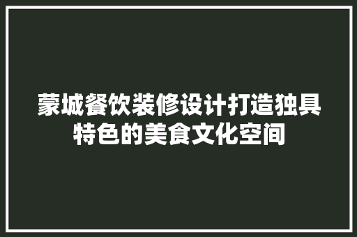 蒙城餐饮装修设计打造独具特色的美食文化空间