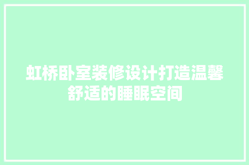 虹桥卧室装修设计打造温馨舒适的睡眠空间