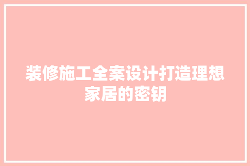 装修施工全案设计打造理想家居的密钥