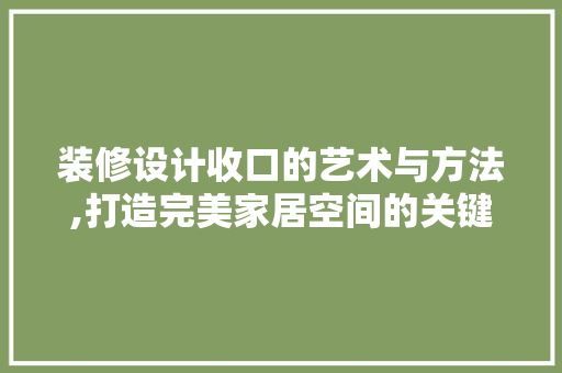 装修设计收口的艺术与方法,打造完美家居空间的关键环节