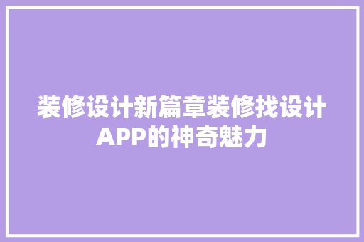 装修设计新篇章装修找设计APP的神奇魅力