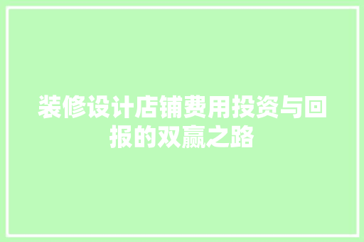 装修设计店铺费用投资与回报的双赢之路